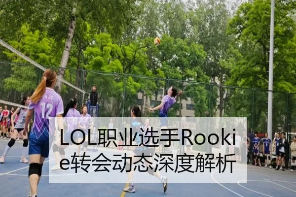 LOL职业选手Rookie转会动态深度解析